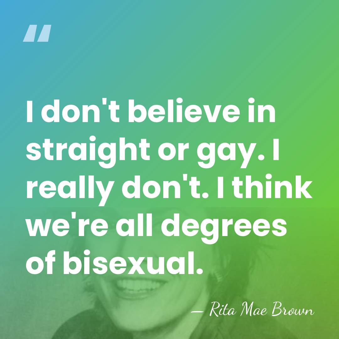 I don't believe in straight or gay. I really don't. I think&hellip; - Rita Mae Brown