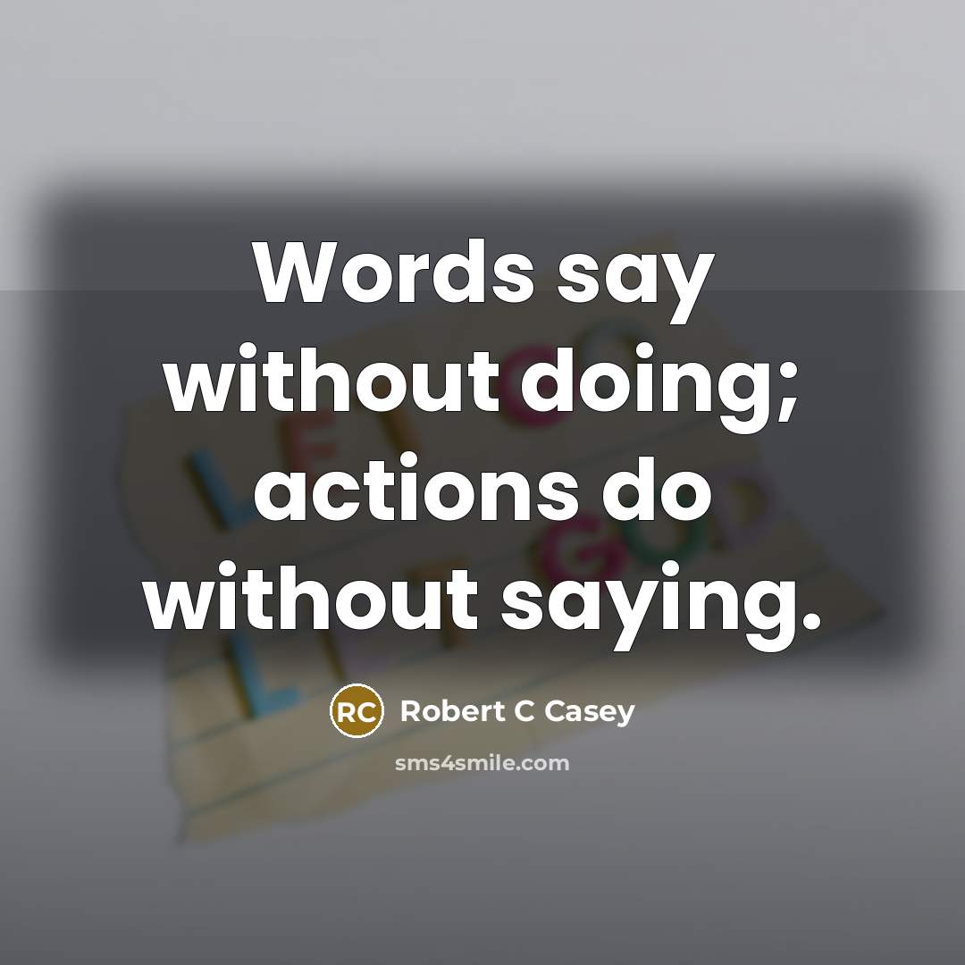 “Words say without doing; actions do without saying.…” quote by Robert C Casey