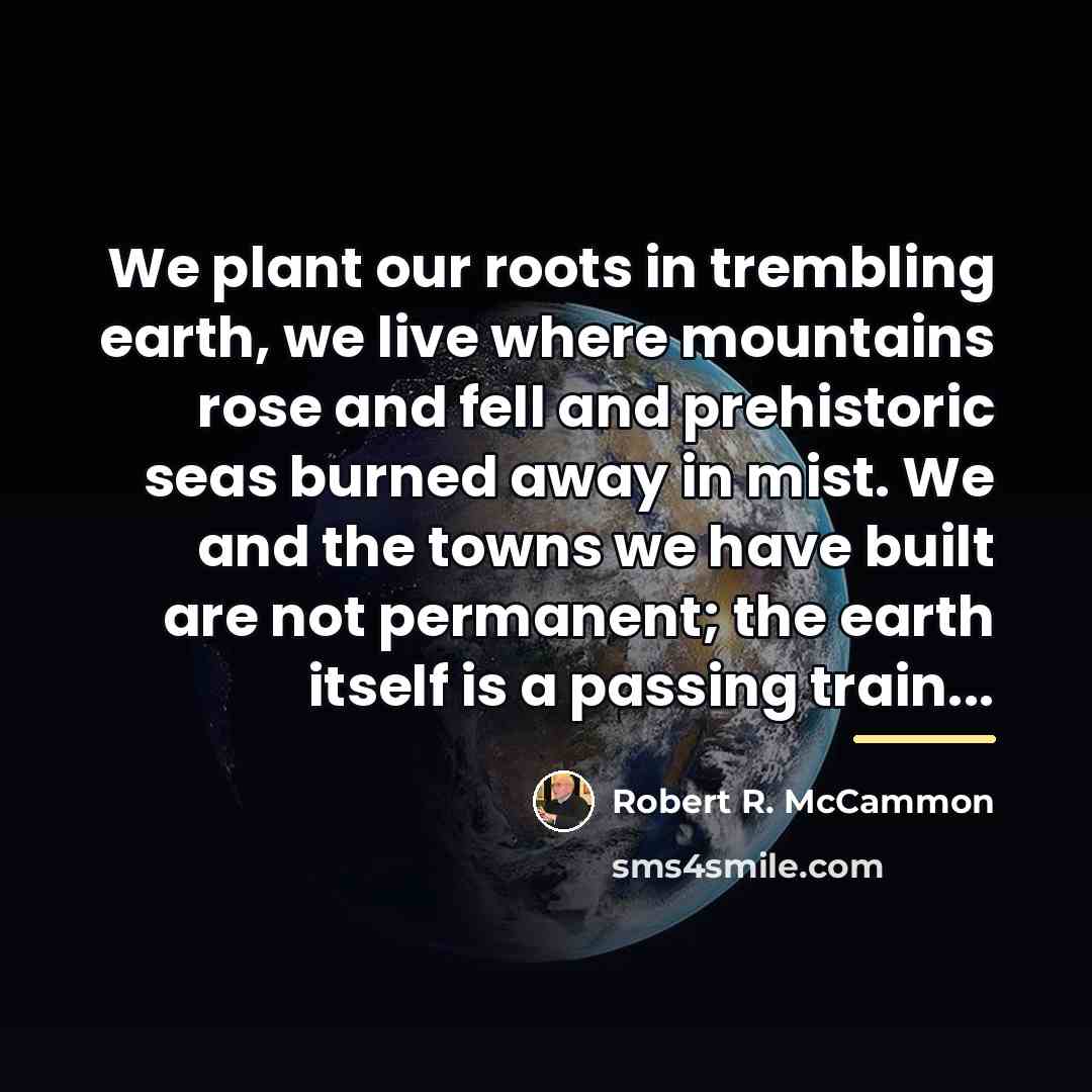 “We plant our roots in trembling earth, we live where…” quote by Robert R. McCammon