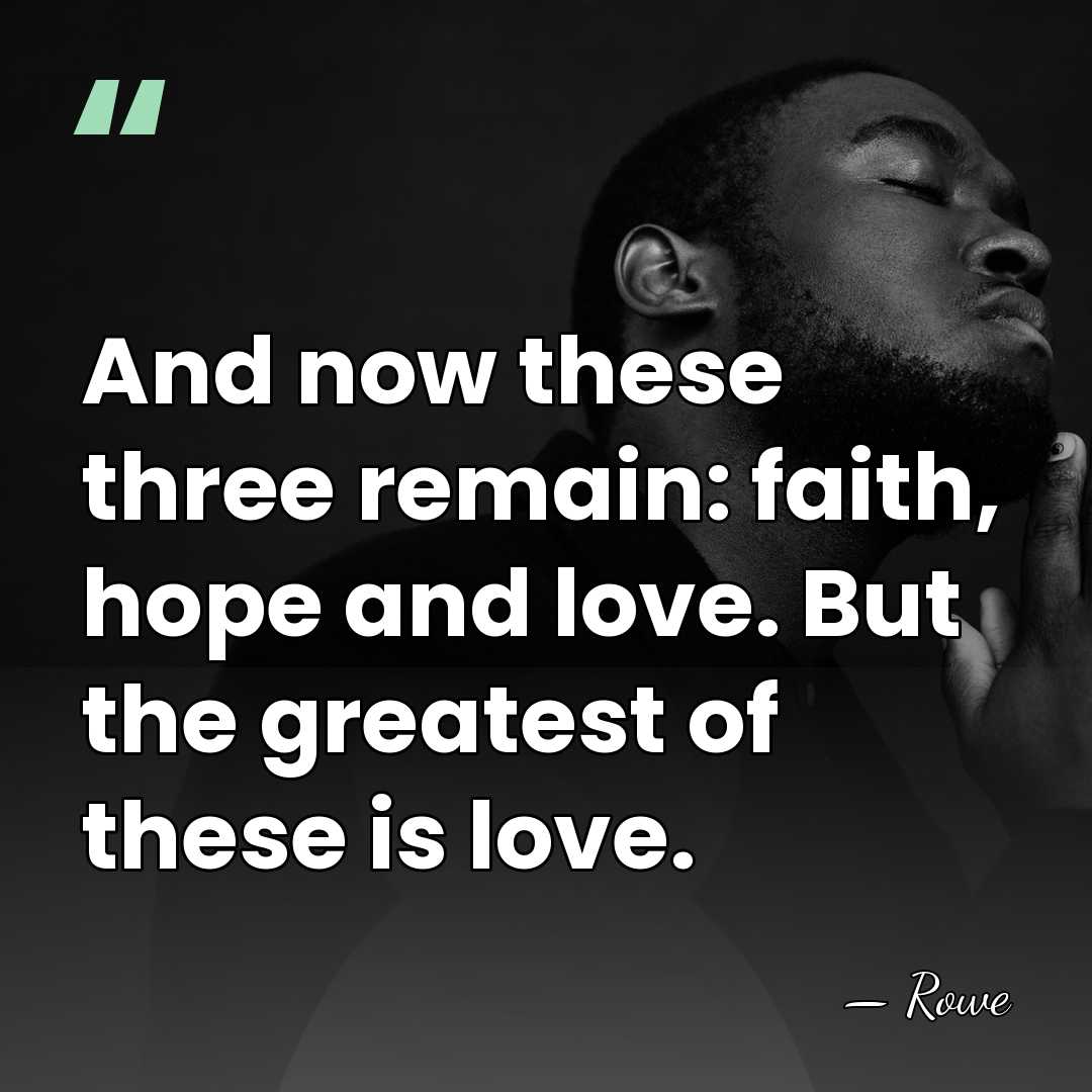 And now these three remain: faith, hope and love. But the greatest&hellip; - Rowe