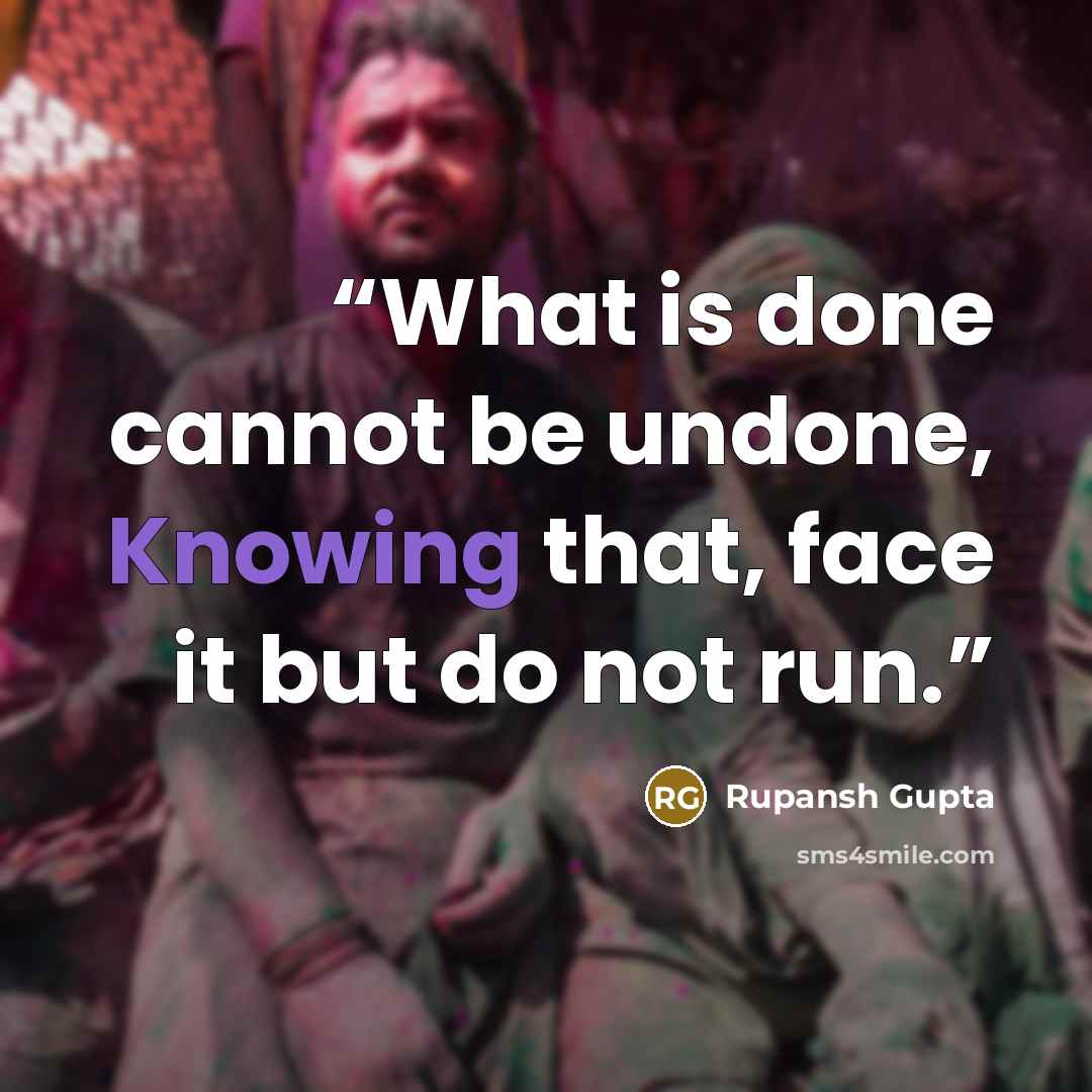 “What is done cannot be undone, Knowing that, face it but do not run.” quote by Rupansh Gupta