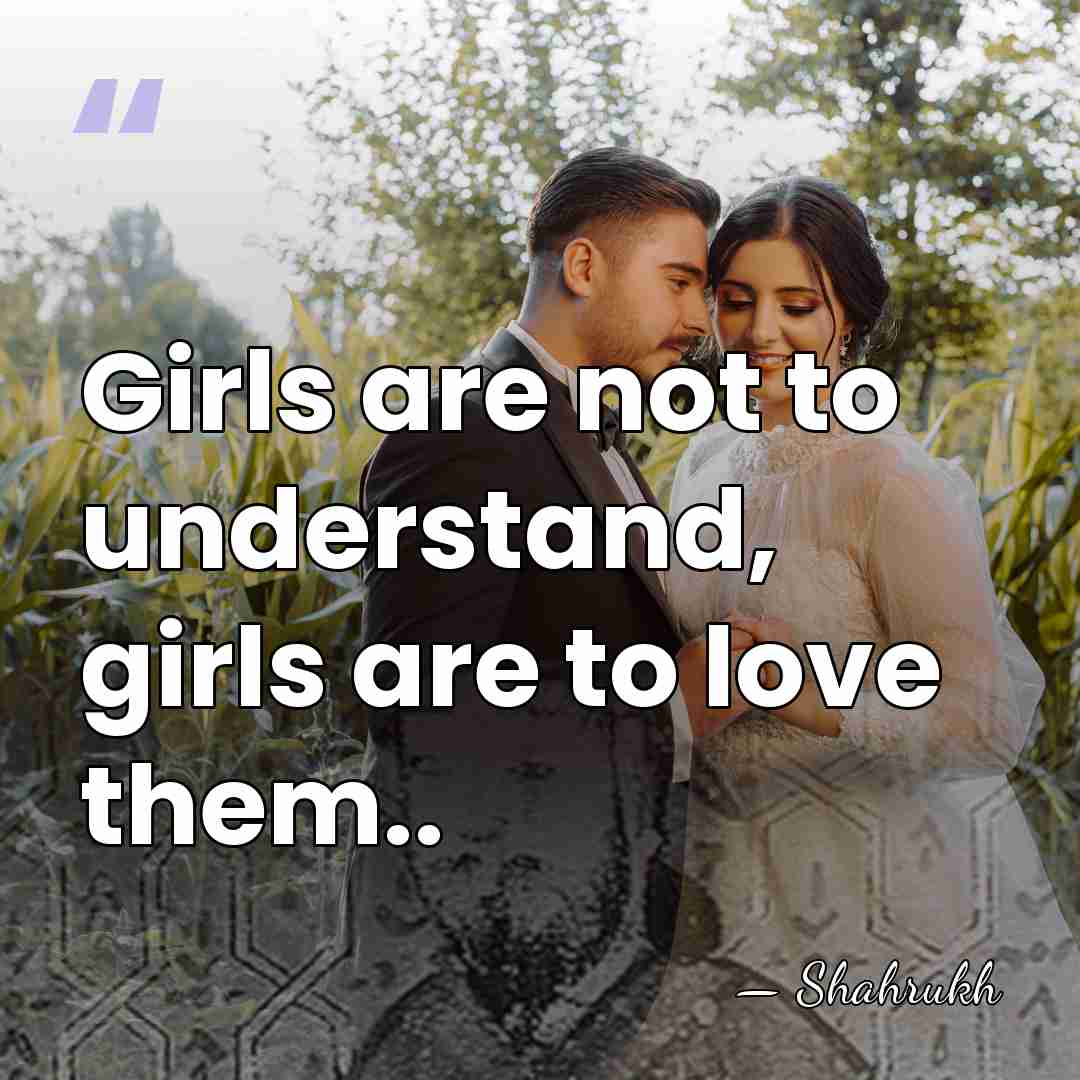 Girls are not to understand, girls are to love them.. - Shahrukh