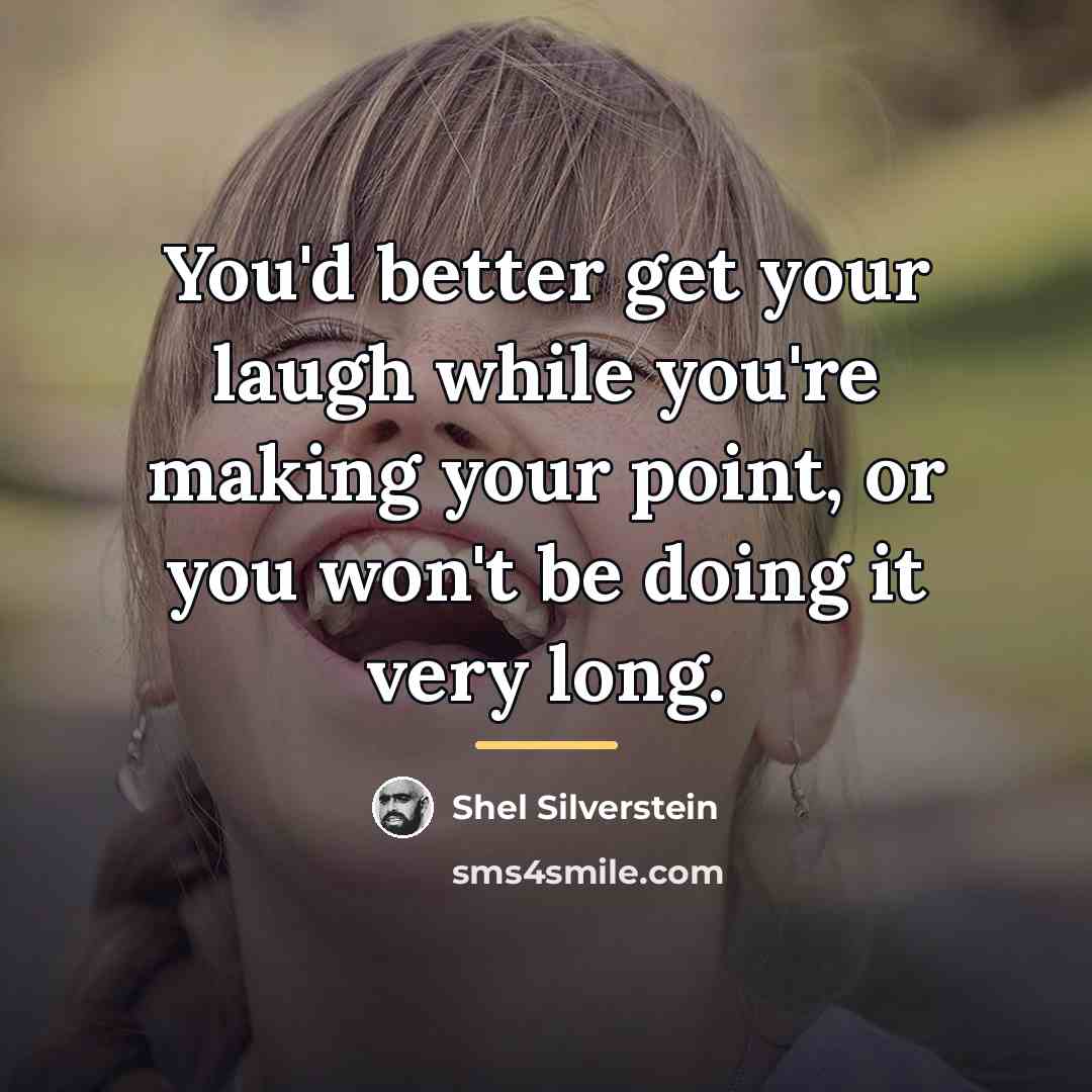 “You'd better get your laugh while you're making your point,…” quote by Shel Silverstein