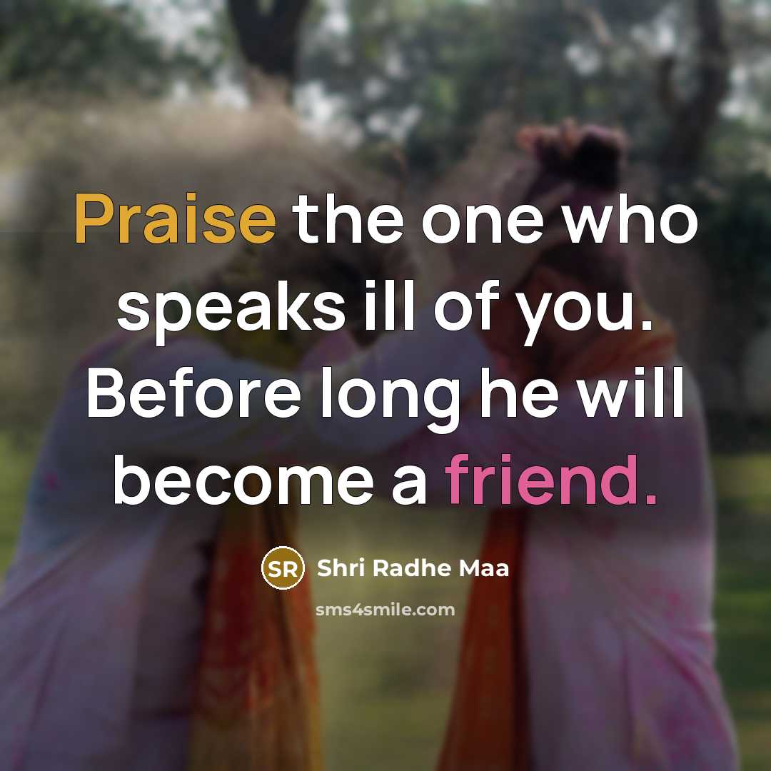 “Praise the one who speaks ill of you. Before long he will become a friend.” quote by Shri Radhe Maa