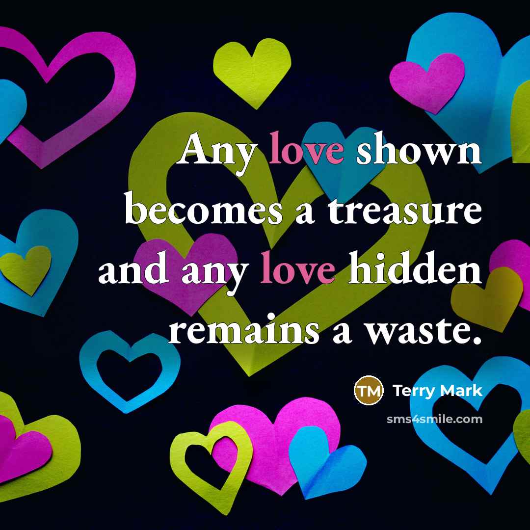 “Any love shown becomes a treasure and any love hidden…” quote by Terry Mark