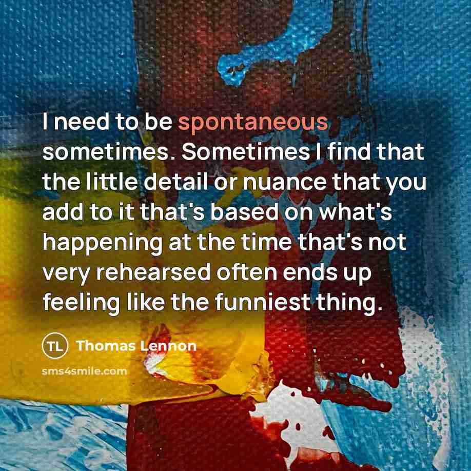 “I need to be spontaneous sometimes. Sometimes I find that…” quote by Thomas Lennon