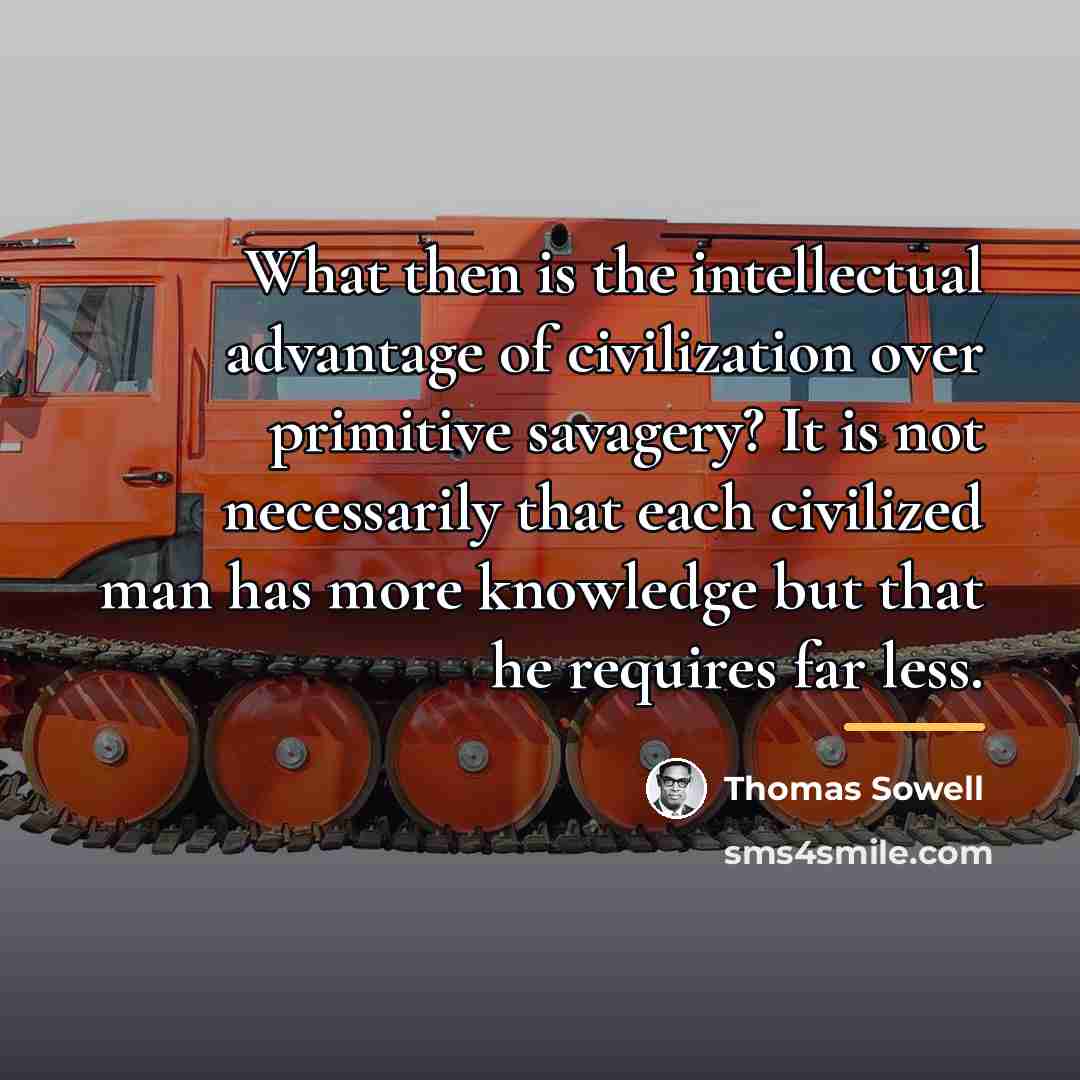 “What then is the intellectual advantage of civilization over primitive…” quote by Thomas Sowell