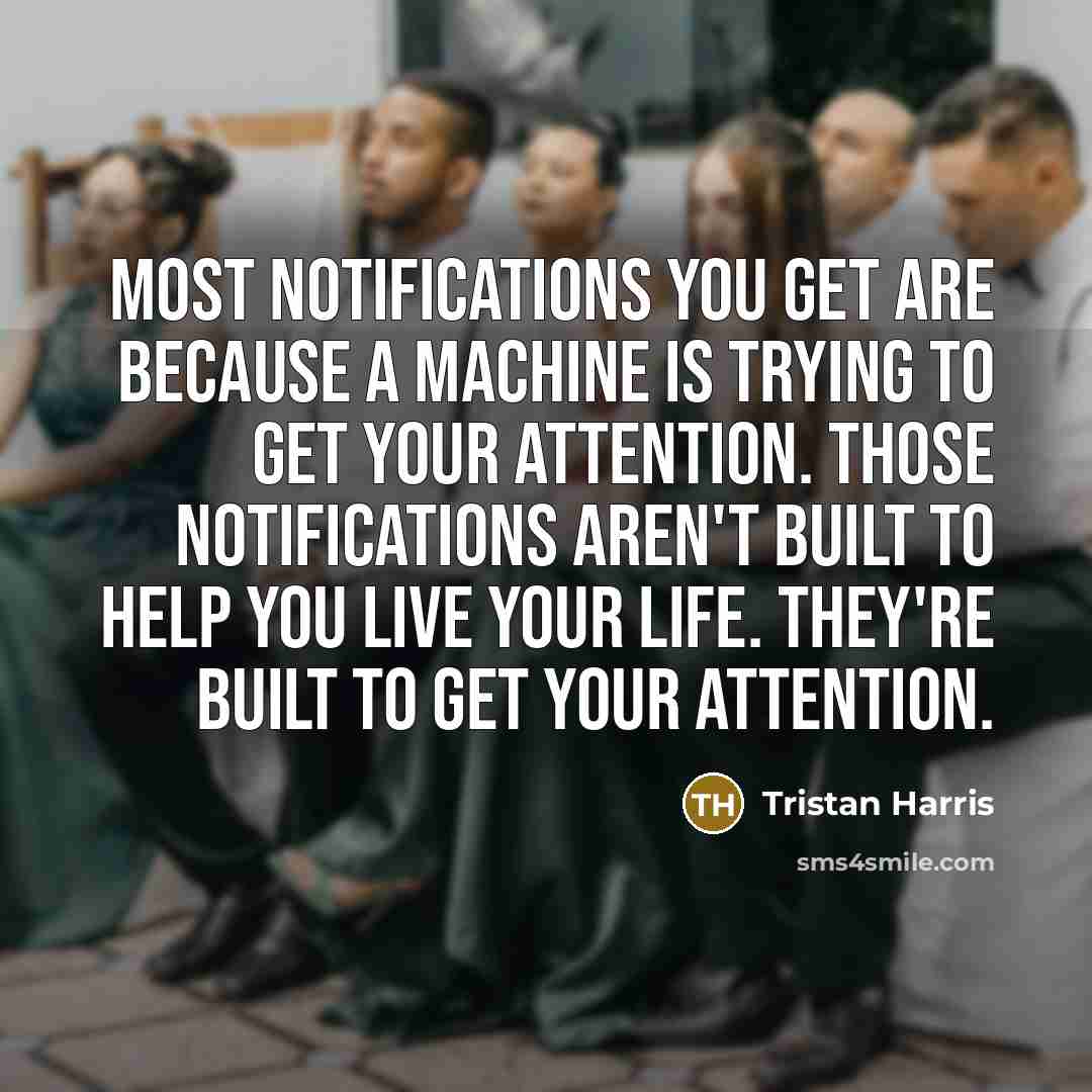 “Most notifications you get are because a machine is trying…” quote by Tristan Harris