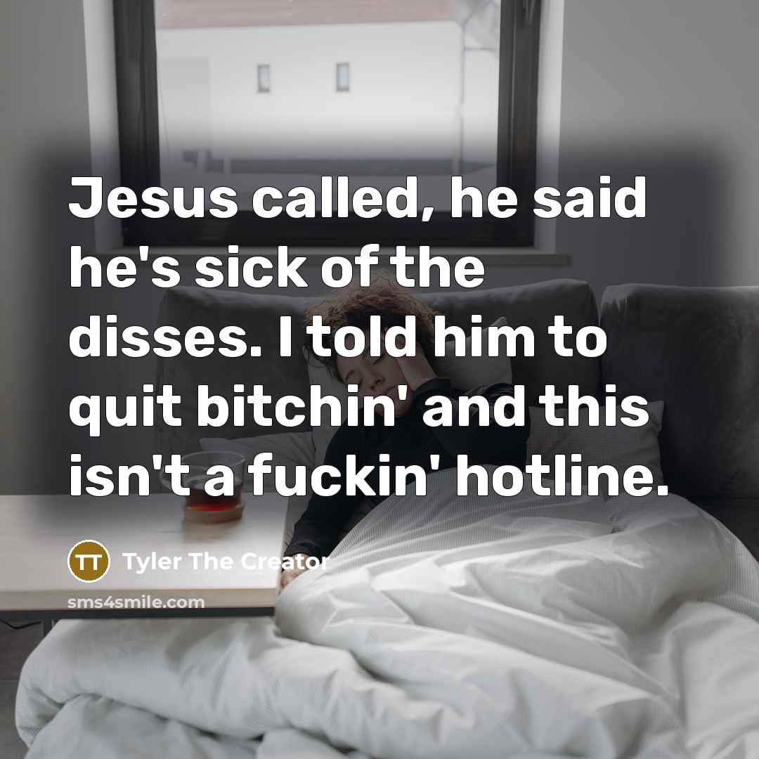 “Jesus called, he said he's sick of the disses. I told him to quit bitchin' and this isn't a fuckin' hotline.” quote by Tyler The Creator