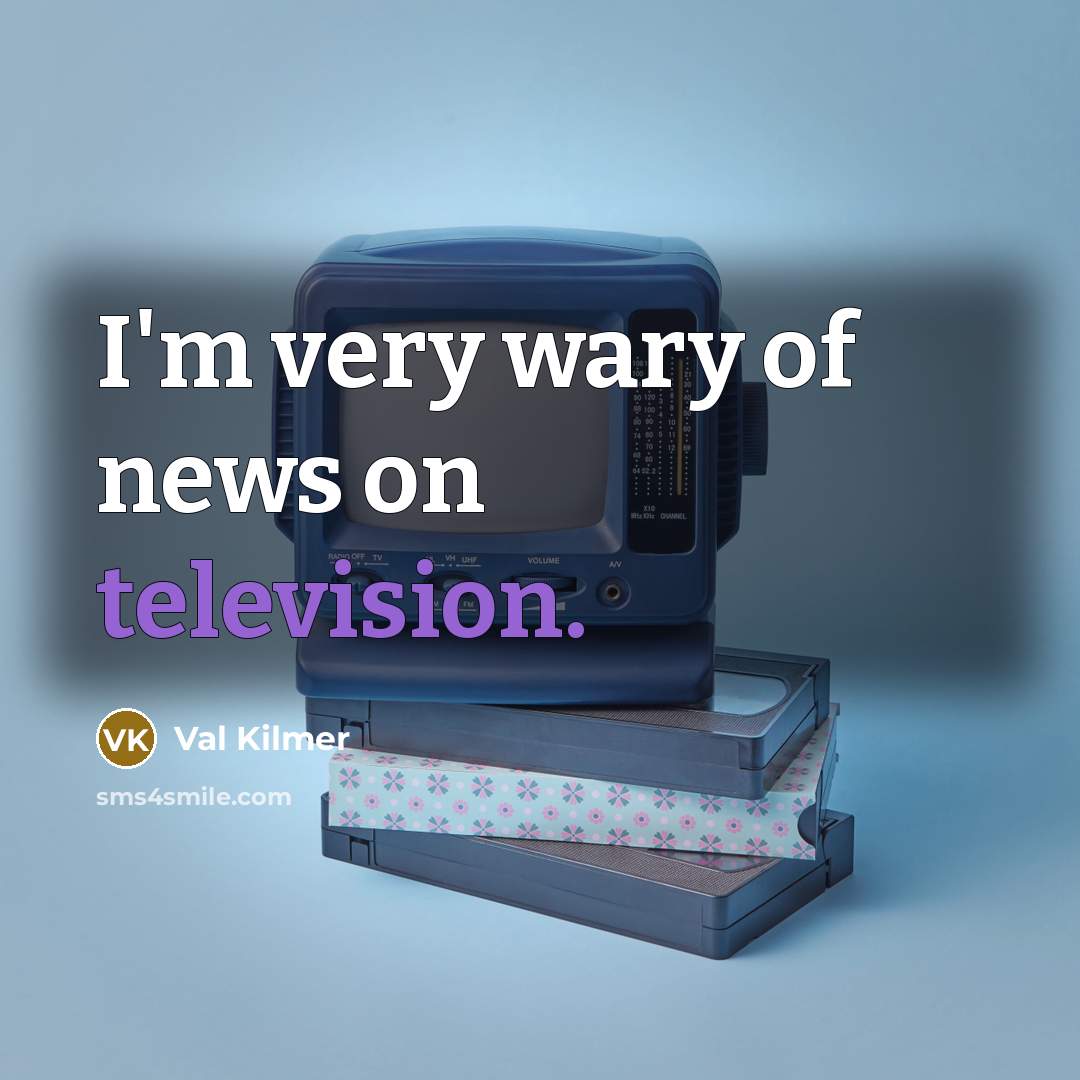 “I'm very wary of news on television.” quote by Val Kilmer