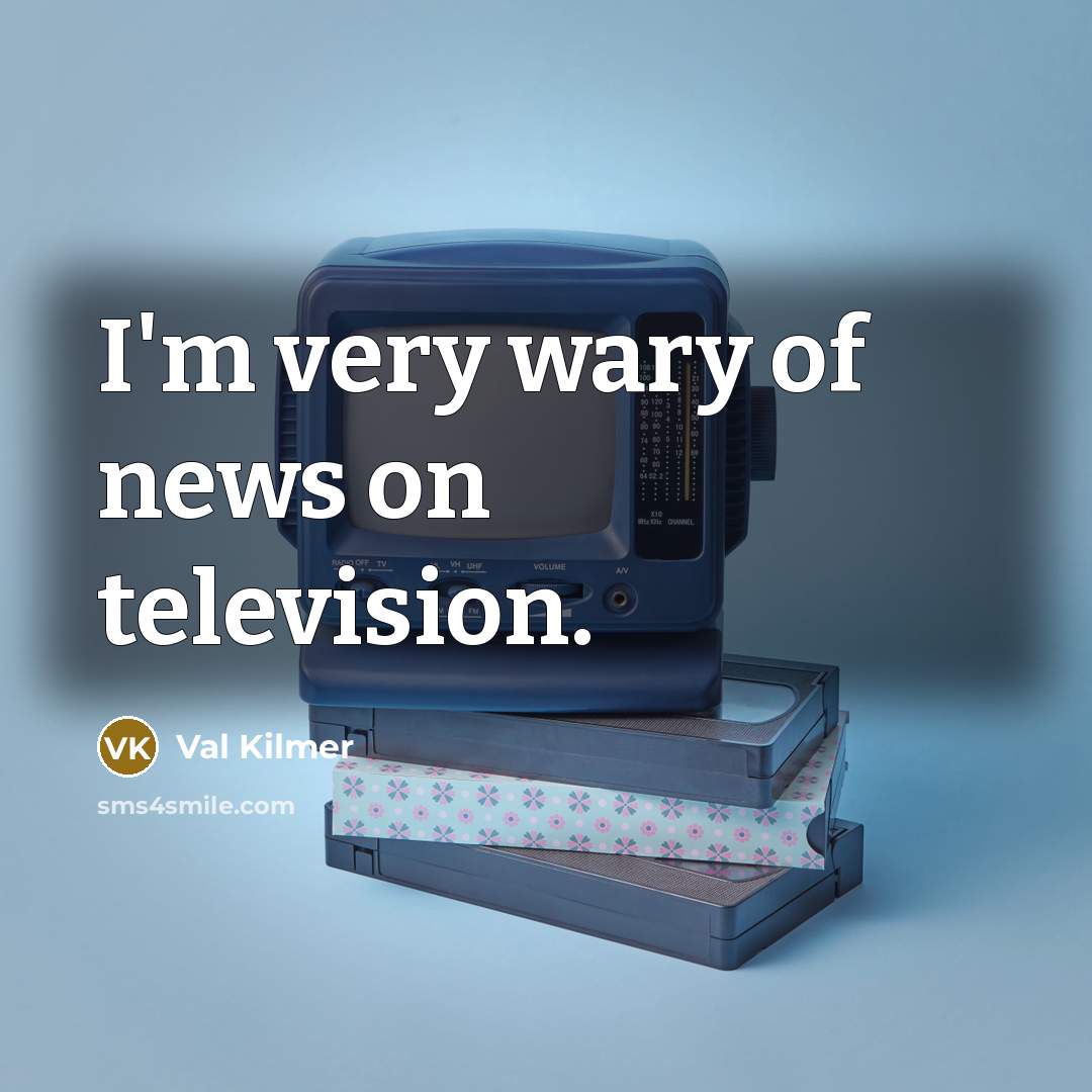 “I'm very wary of news on television.…” quote by Val Kilmer
