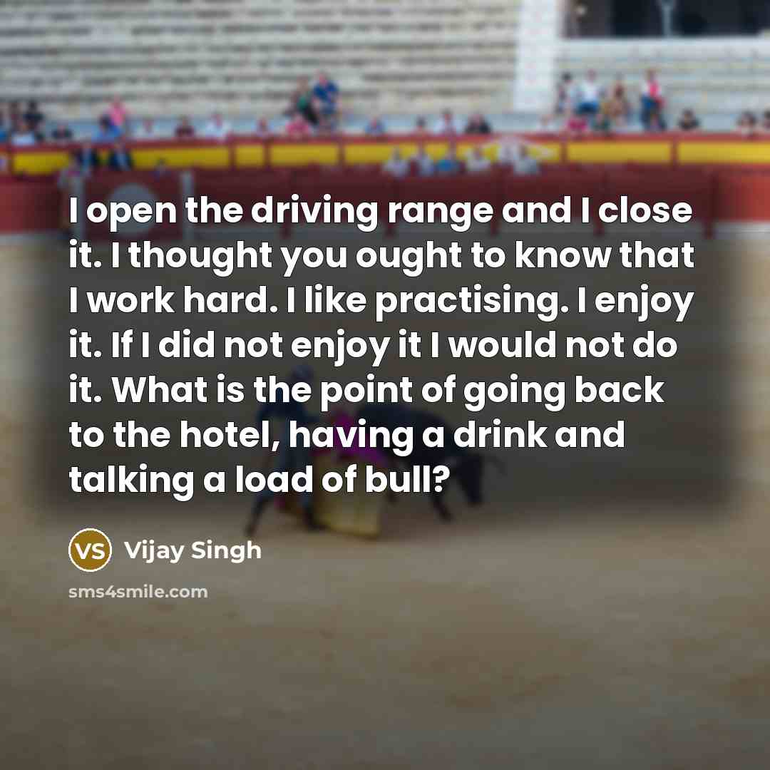 “I open the driving range and I close it. I…” quote by Vijay Singh