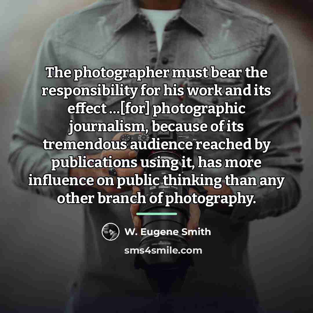 “The photographer must bear the responsibility for his work and…” quote by W. Eugene Smith