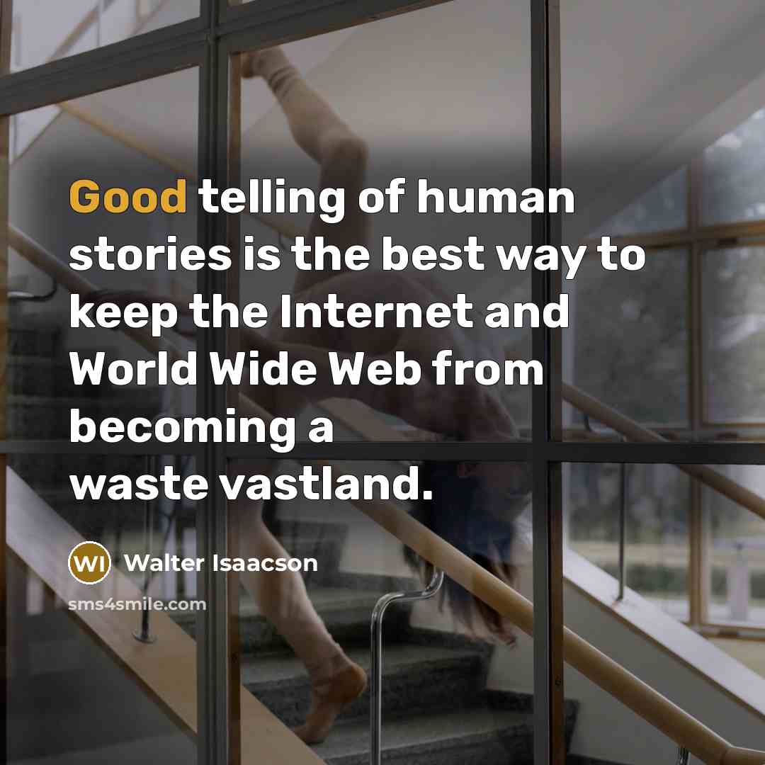 “Good telling of human stories is the best way to…” quote by Walter Isaacson