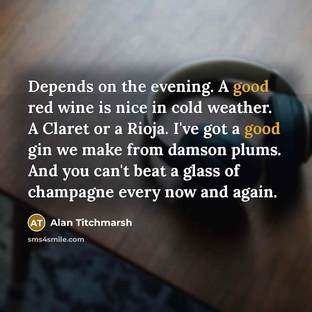 “Depends on the evening. A good red wine is nice…” quote by Alan Titchmarsh