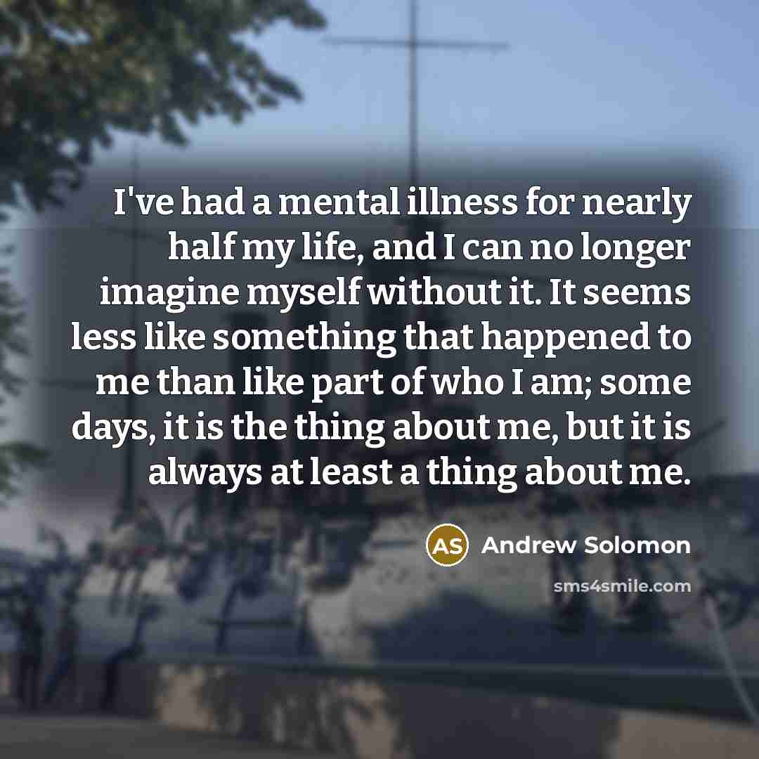 “I've had a mental illness for nearly half my life,…” quote by Andrew Solomon