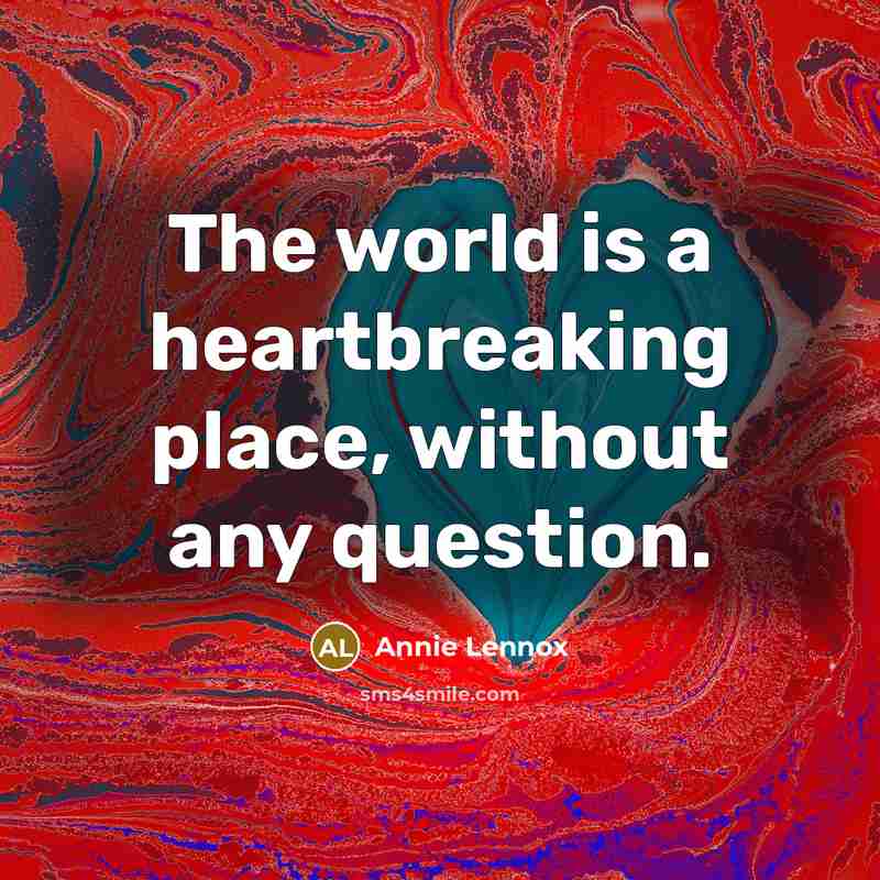 “The world is a heartbreaking place, without any question.…” quote by Annie Lennox