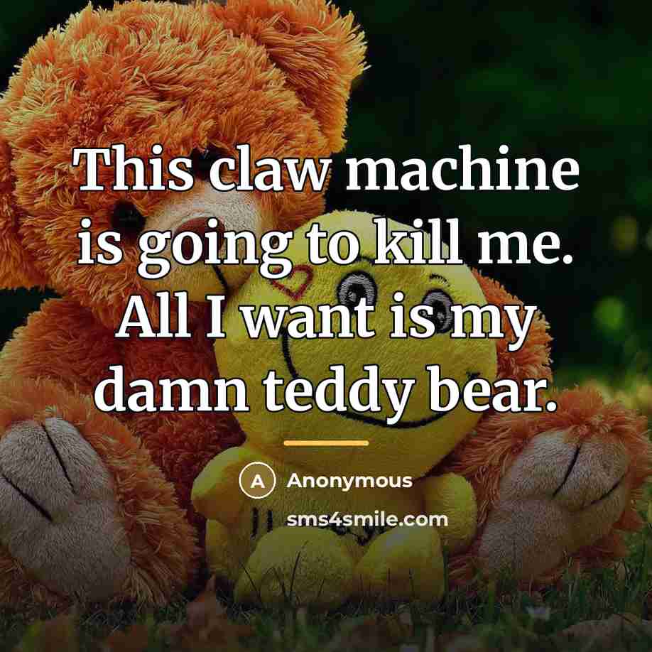“This claw machine is going to kill me. All I…” quote by Anonymous