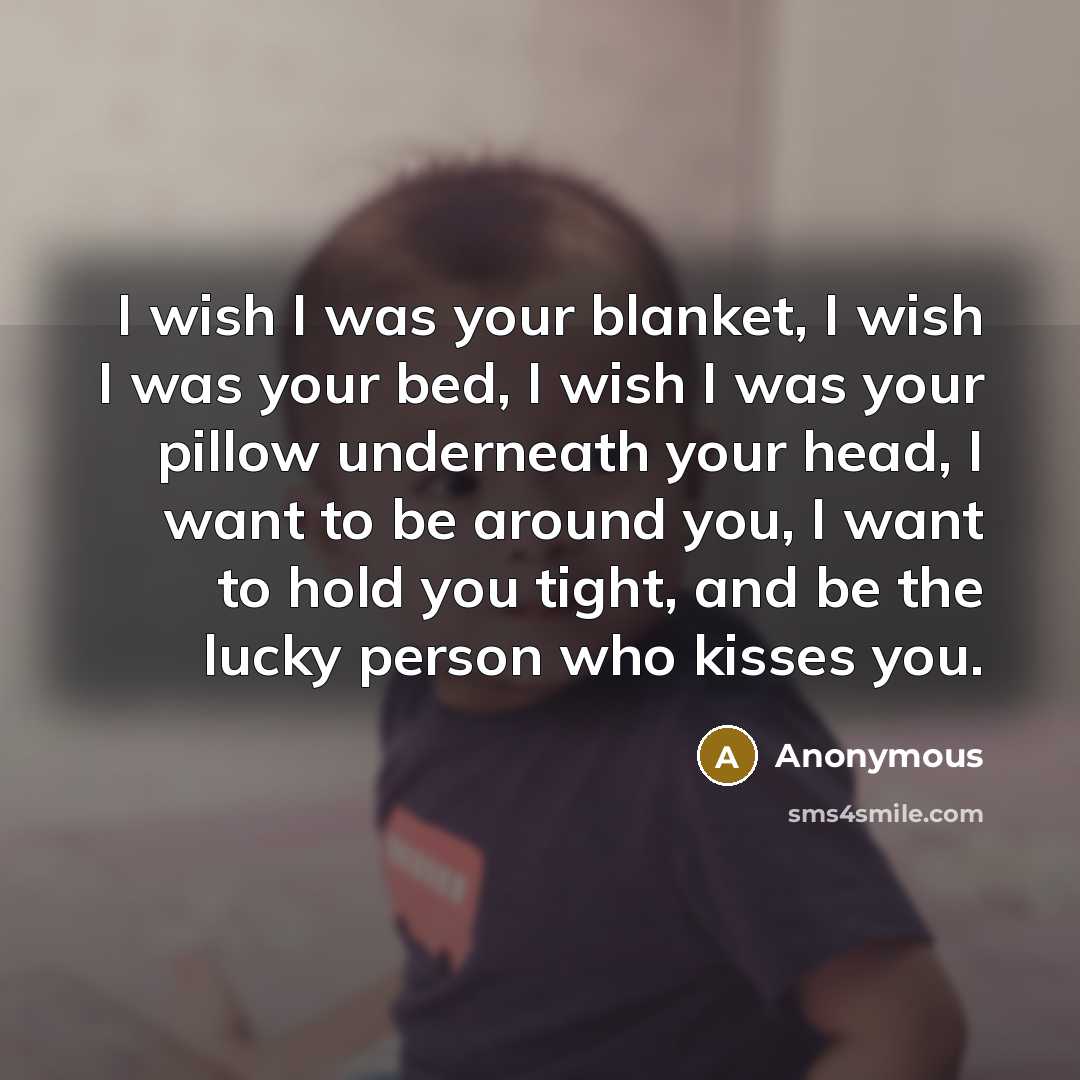 “I wish I was your blanket, I wish I was…” quote by Anonymous