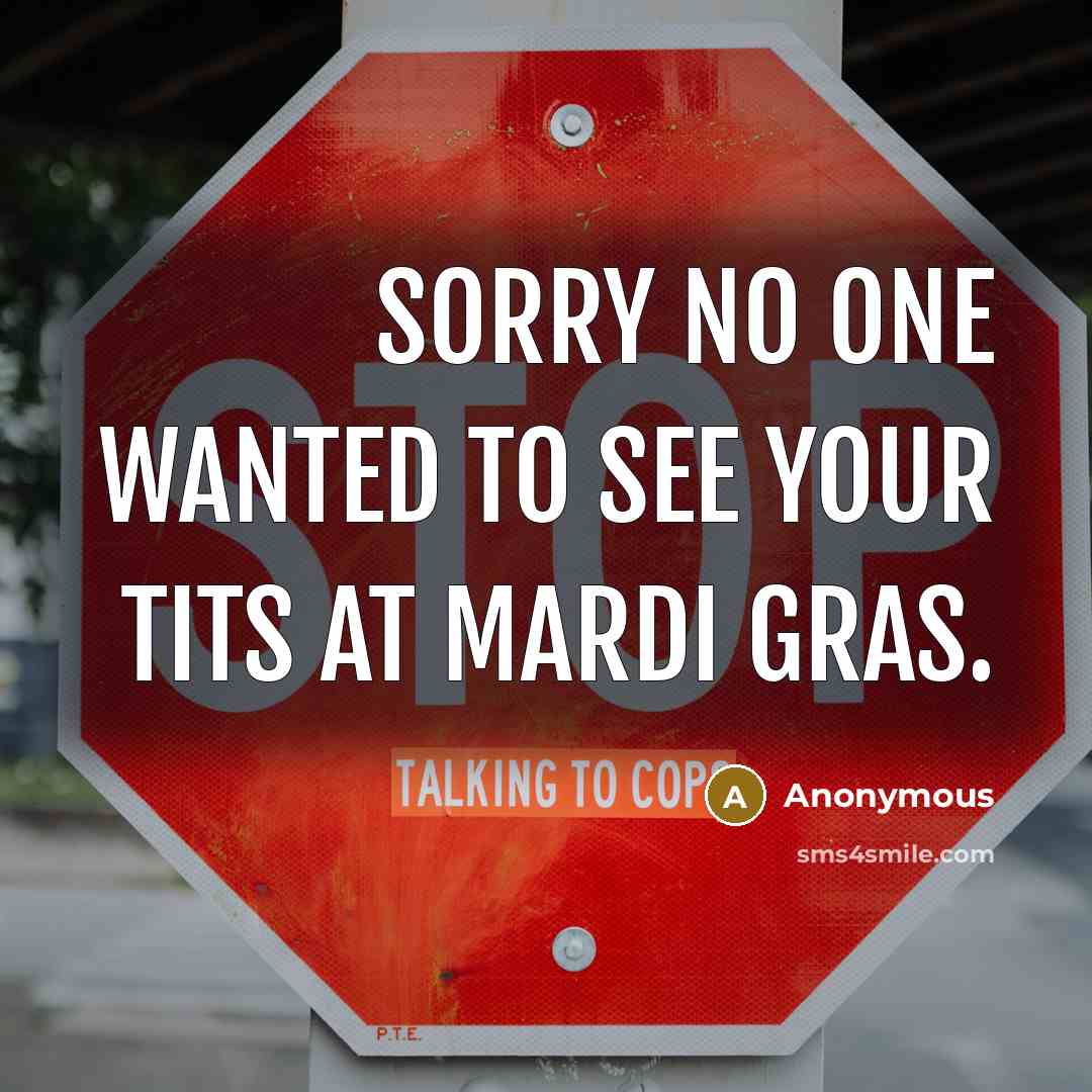 “Sorry no one wanted to see your tits at Mardi…” quote by Anonymous
