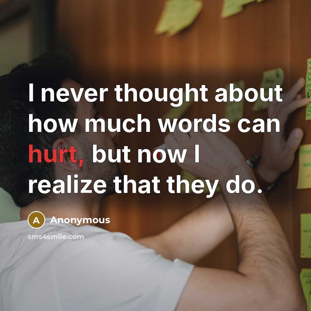 “I never thought about how much words can hurt, but now I realize that they do.” quote by Anonymous