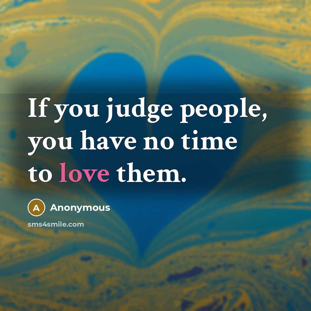 “If you judge people, you have no time to love them.” quote by Anonymous