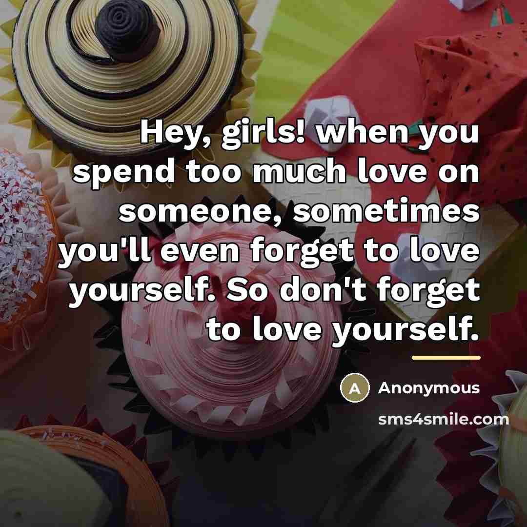 “Hey, girls! when you spend too much love on someone,…” quote by Anonymous