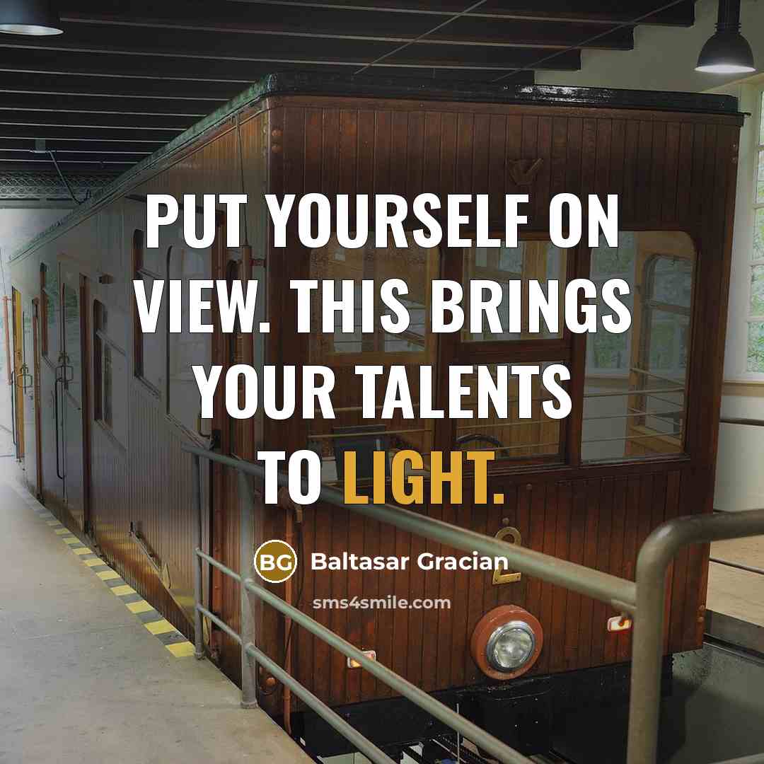 “Put yourself on view. This brings your talents to light.…” quote by Baltasar Gracian