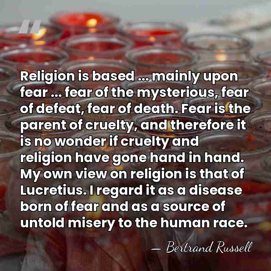 Religion is based ... mainly upon fear ... fear of the mysterious,&hellip; - Bertrand Russell