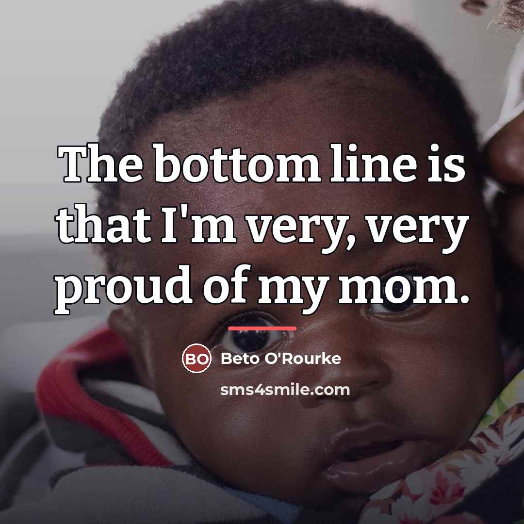“The bottom line is that I'm very, very proud of…” quote by Beto O'Rourke