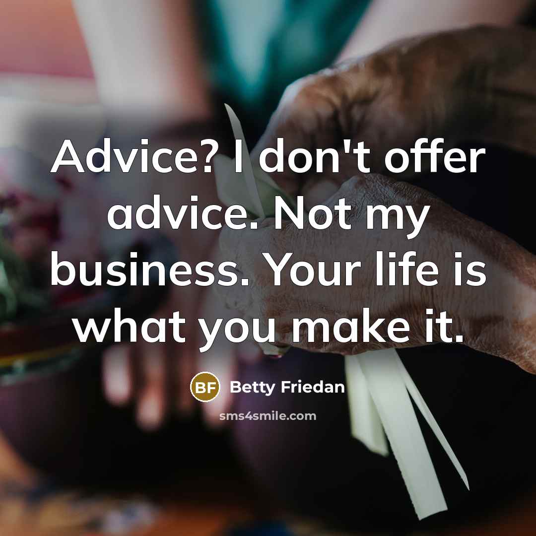“Advice? I don't offer advice. Not my business. Your life…” quote by Betty Friedan