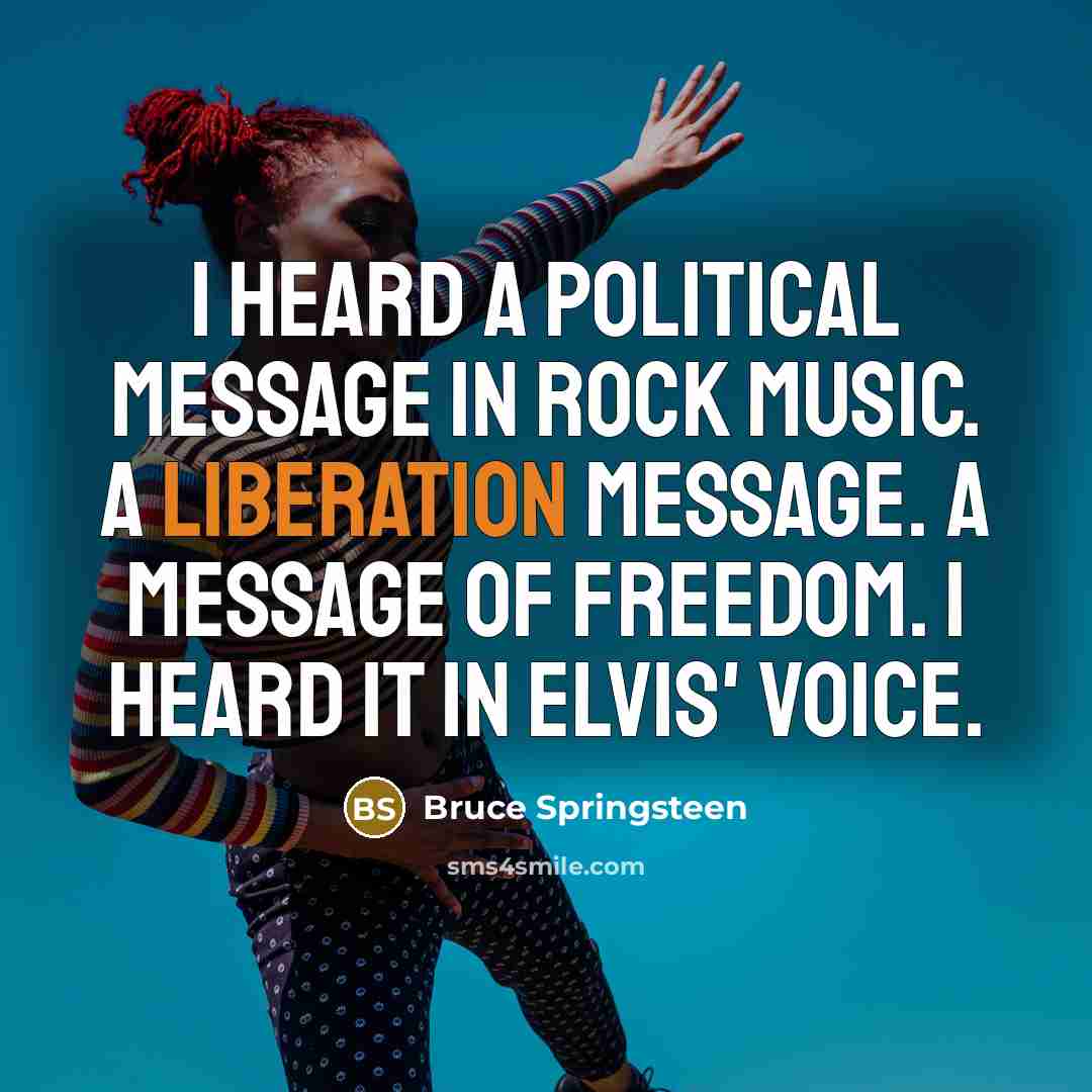 “I heard a political message in rock music. A liberation…” quote by Bruce Springsteen