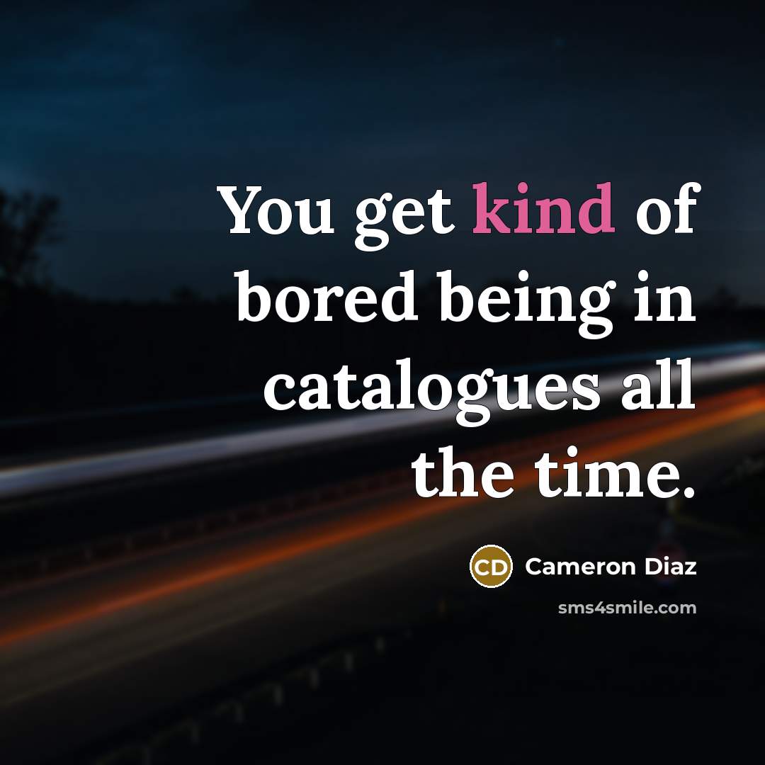 “You get kind of bored being in catalogues all the…” quote by Cameron Diaz