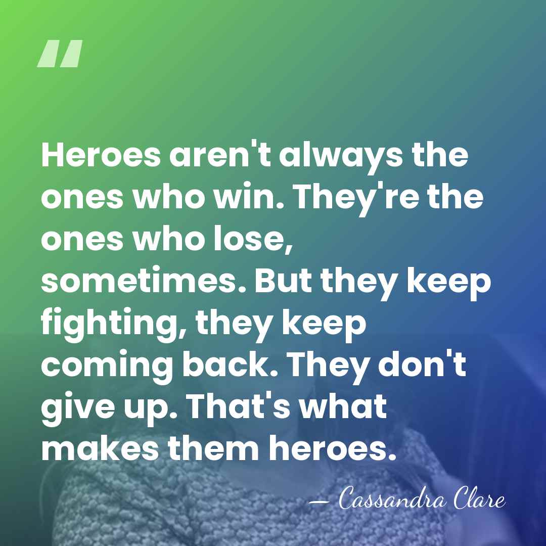 Heroes aren't always the ones who win. They're the ones who lose,&hellip; - Cassandra Clare