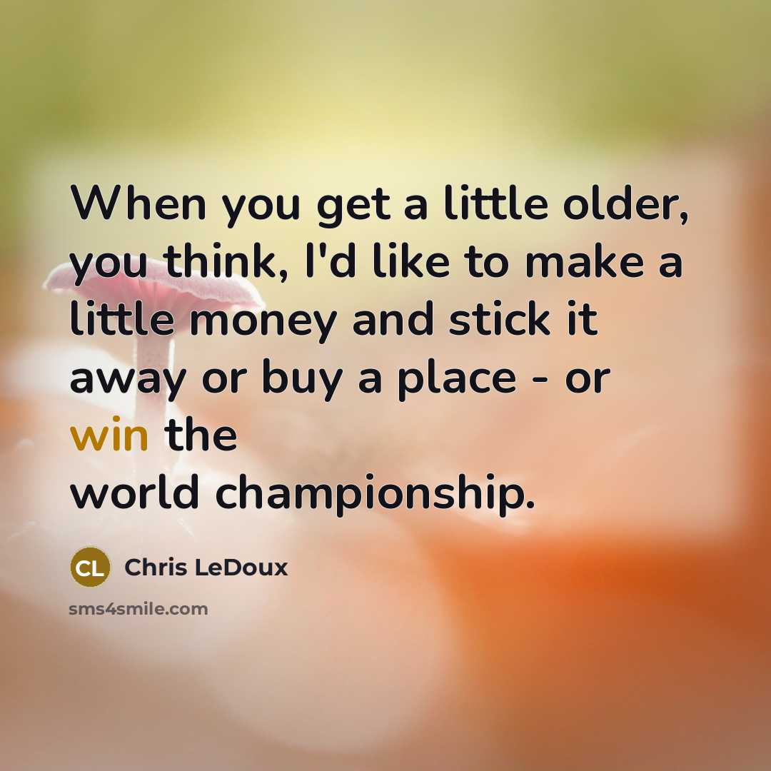 “When you get a little older, you think, I'd like…” quote by Chris LeDoux
