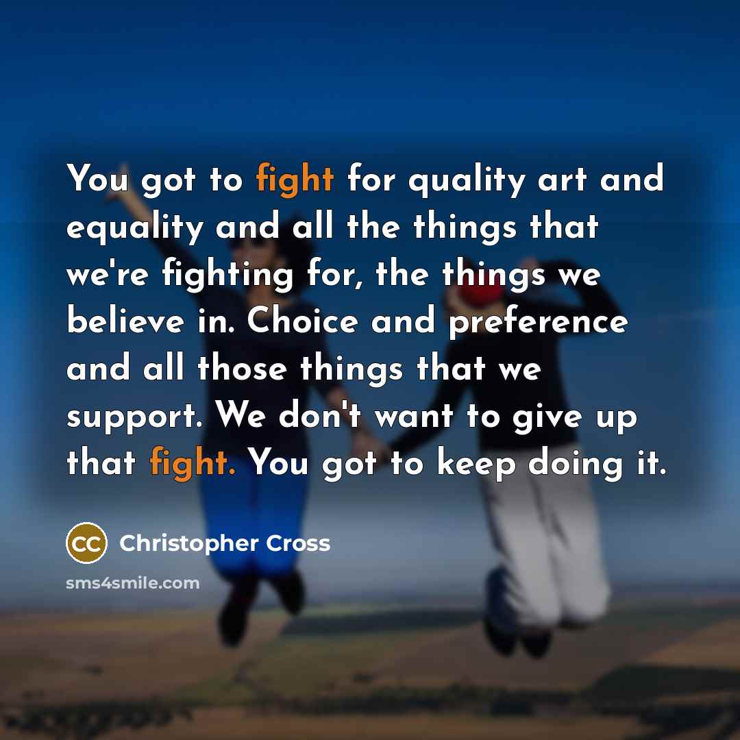 “You got to fight for quality art and equality and…” quote by Christopher Cross