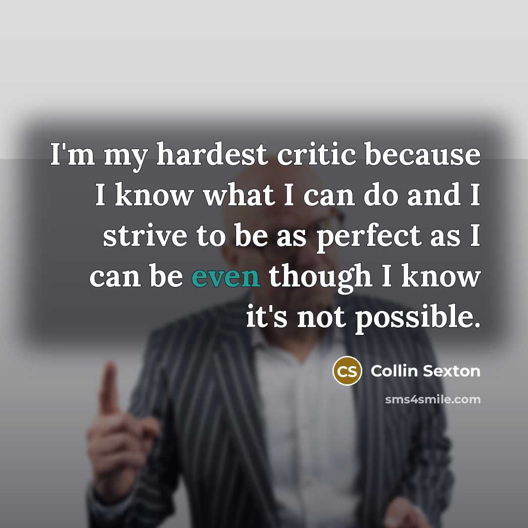 “I'm my hardest critic because I know what I can do and I strive to be as perfect as I can be even though I know it's not possible.” quote by Collin Sexton