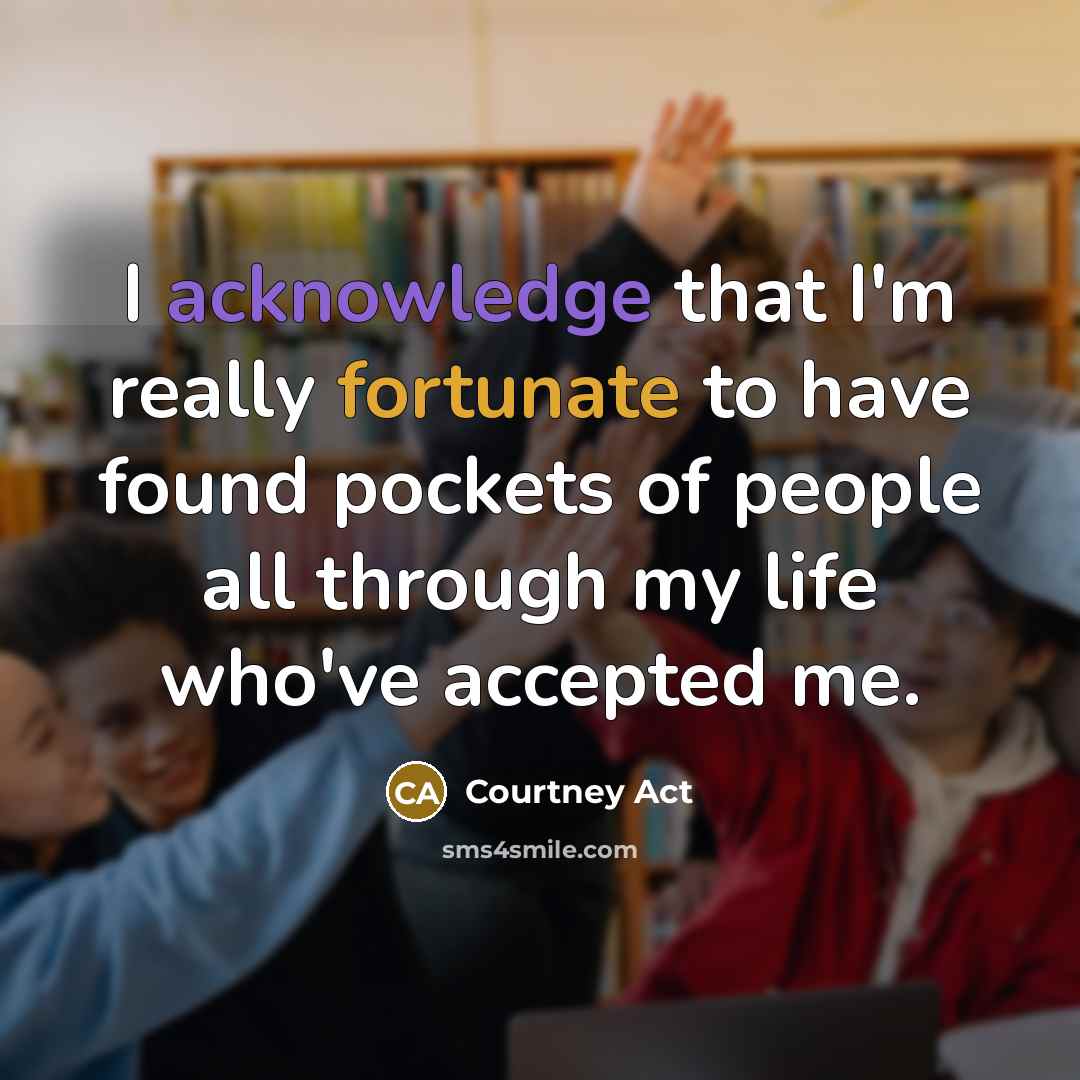 “I acknowledge that I'm really fortunate to have found pockets of people all through my life who've accepted me.” quote by Courtney Act