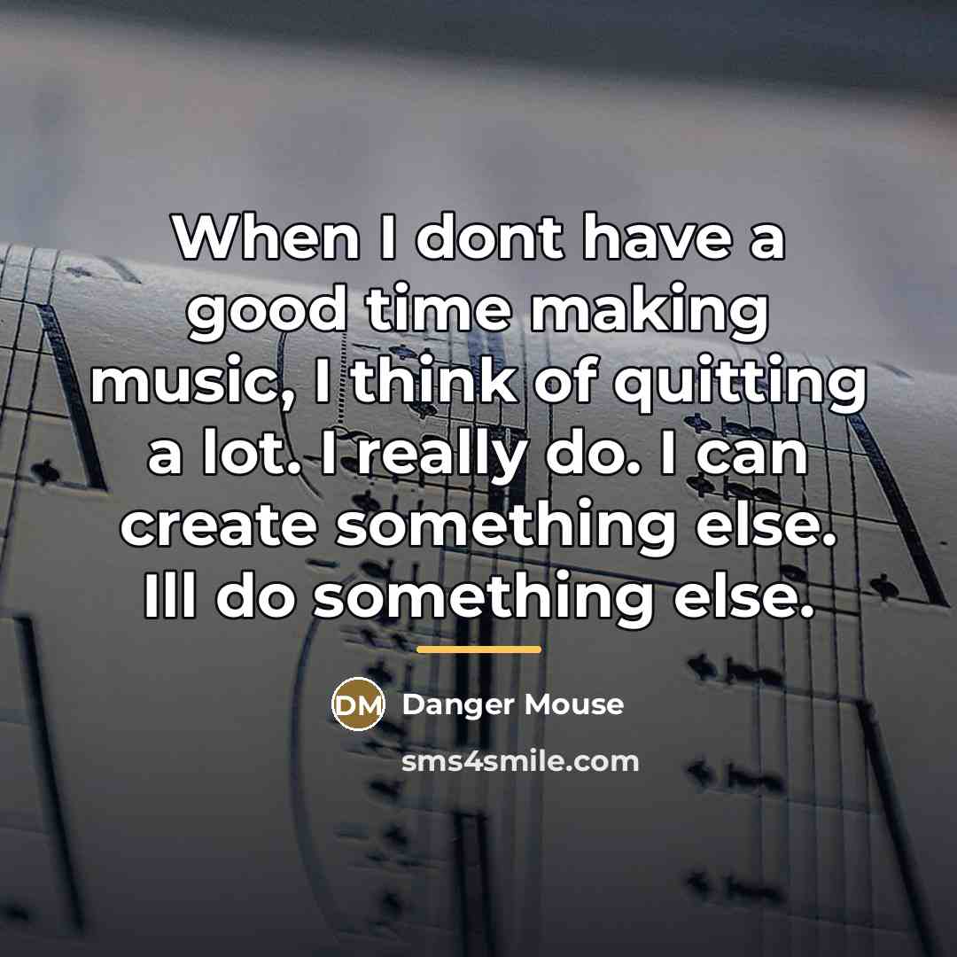“When I dont have a good time making music, I…” quote by Danger Mouse