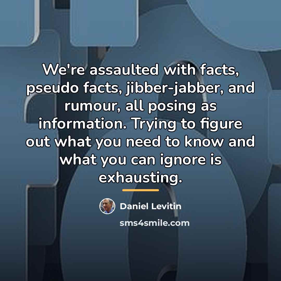 “We're assaulted with facts, pseudo facts, jibber-jabber, and rumour, all…” quote by Daniel Levitin