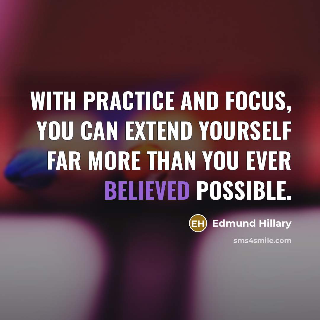 “With practice and focus, you can extend yourself far more than you ever believed possible.” quote by Edmund Hillary
