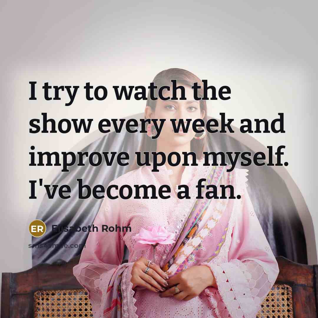 “I try to watch the show every week and improve…” quote by Elisabeth Rohm