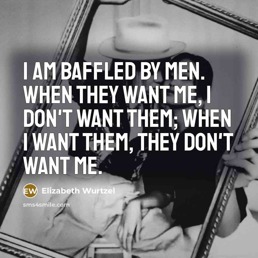 “I am baffled by men. When they want me, I…” quote by Elizabeth Wurtzel
