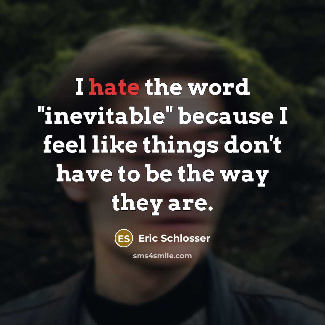 “I hate the word "inevitable" because I feel like things…” quote by Eric Schlosser