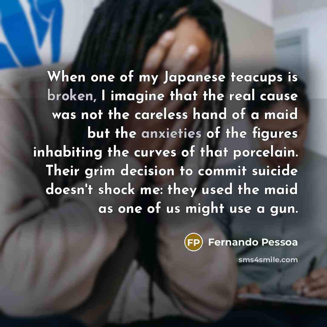 “When one of my Japanese teacups is broken, I imagine…” quote by Fernando Pessoa