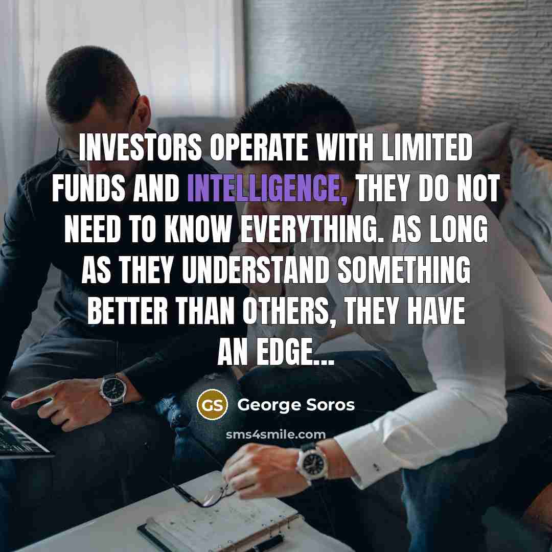 “Investors operate with limited funds and intelligence, they do not…” quote by George Soros