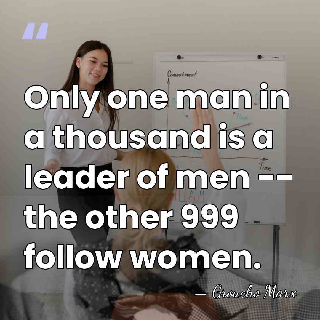 Only one man in a thousand is a leader of men --&hellip; - Groucho Marx
