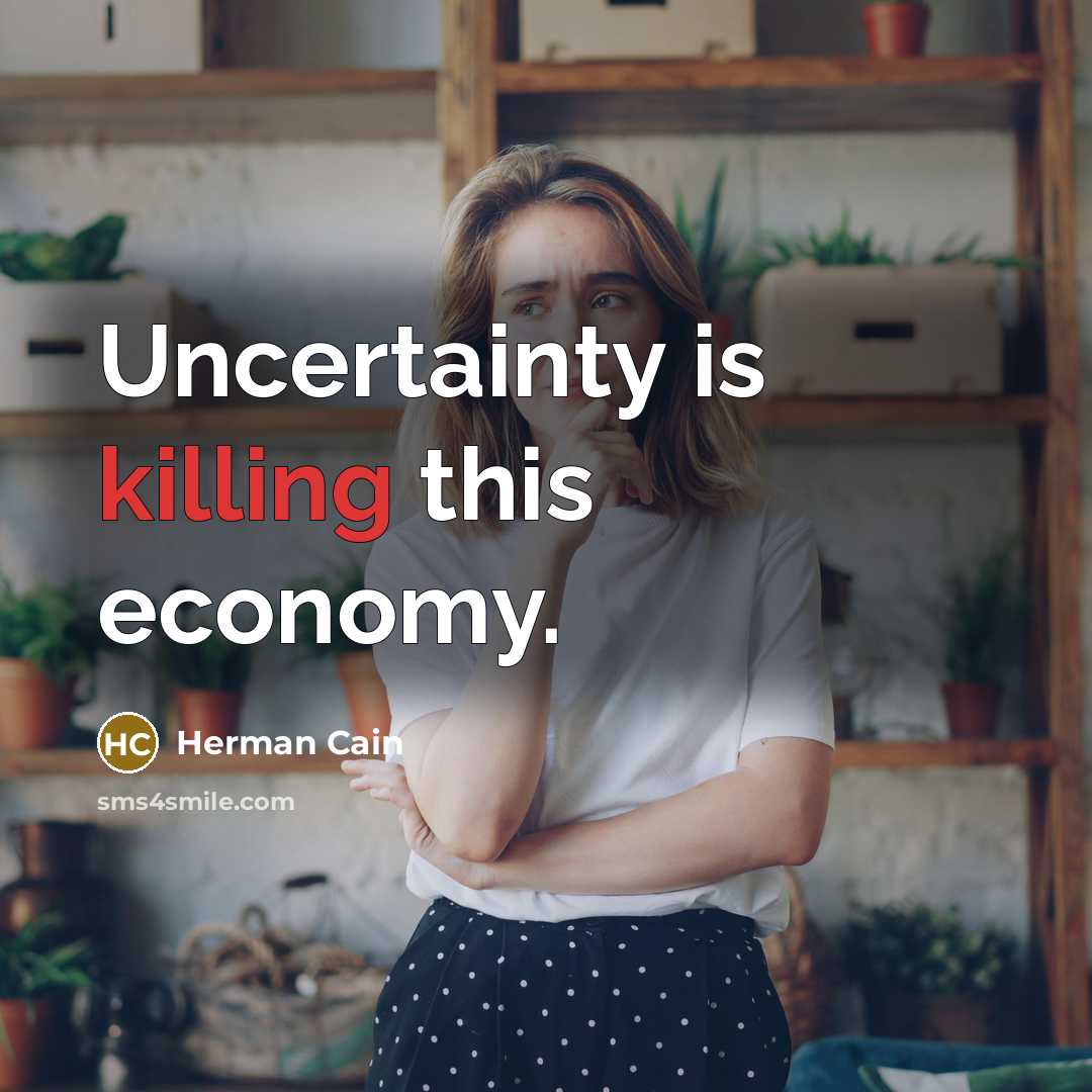 “Uncertainty is killing this economy.…” quote by Herman Cain