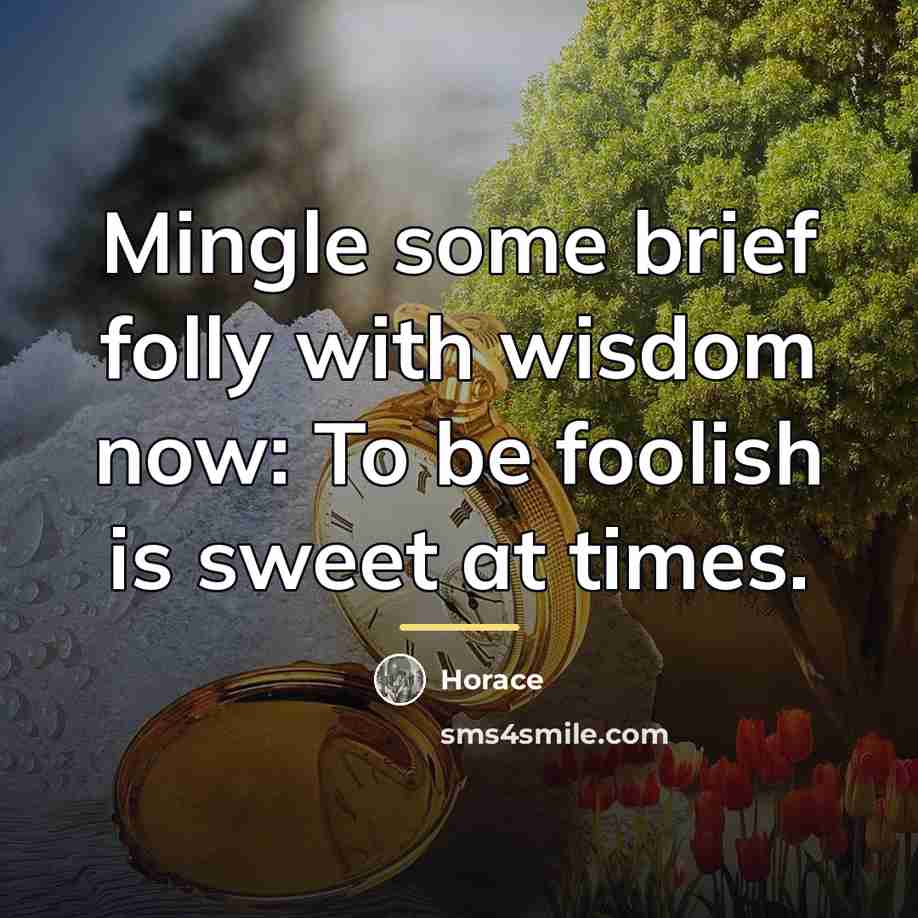 “Mingle some brief folly with wisdom now: To be foolish…” quote by Horace