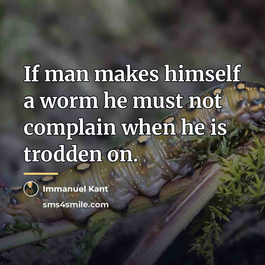 “If man makes himself a worm he must not complain…” quote by Immanuel Kant